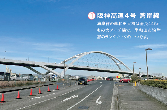 1 阪神高速4号 湾岸線　湾岸線の岸和田大橋は全長445mもの大アーチ橋で、岸和田市沿岸部のランドマークの一つです。
