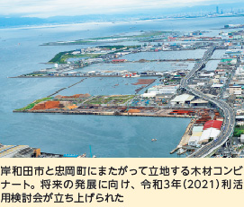 岸和田市と忠岡町にまたがって立地する木材コンビナート。将来の発展に向け、令和3年（2021）利活用検討会が立ち上げられた