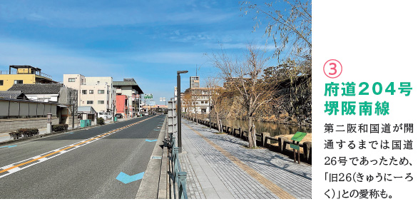 3 府道204号堺阪南線　第二阪和国道が開通するまでは国道26号であったため、「旧26（きゅうにーろく）」との愛称も。