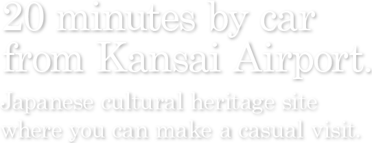 20 minutes by car from Kansai Airport.                    Japanese cultural heritage site where you can make a casual visit.